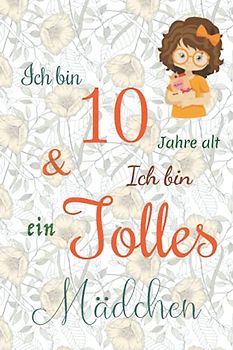 Ich bin 10 Jarhe alt und Ich bin ein Tolles Mädchen: Floral ausgekleidetes Tagebuch für Mädchen. Geburtstagsgeschenk für ein 10-jähriges Mädchen zum ... mit positiv inspirierendem Sprichwort-Cover