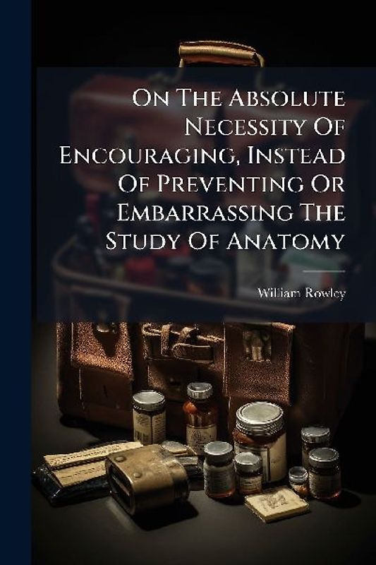 On The Absolute Necessity Of Encouraging, Instead Of Preventing Or Embarrassing The Study Of Anatomy