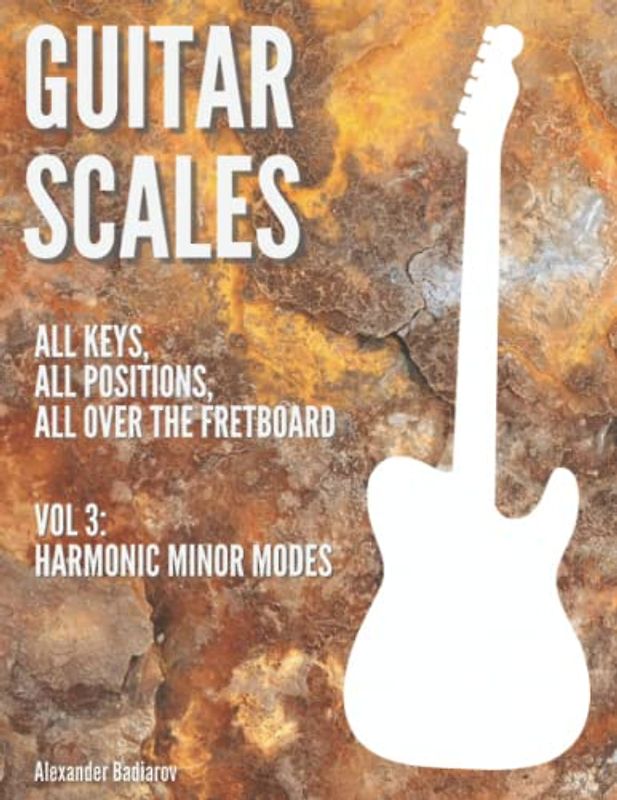 Guitar Scales: all keys, all positions, all over the fretboard: Vol. 3: Harmonic Minor Modes
