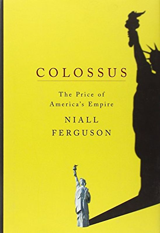 Colossus: The Price of America's Empire - Niall Ferguson
