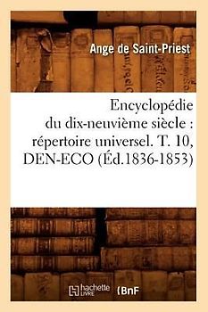 Encyclopédie Du Dix-Neuvième Siècle: Répertoire Universel. T. 10, Den-Eco (Éd.1836-1853)