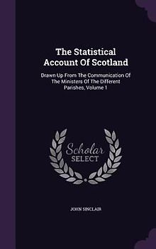 The Statistical Account Of Scotland: Drawn Up From The Communication Of The Ministers Of The Different Parishes, Volume 1