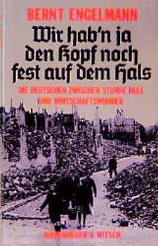 Wir haben ja den Kopf noch fest auf dem Hals. Die Deutschen zwischen Stunde Null und Wirtschaftswunder