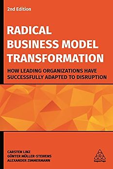 Radical Business Model Transformation: How Leading Organizations Have Successfully Adapted to Disruption