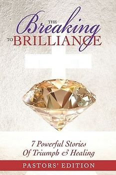 The Breaking To Brilliance: 7 Powerful Stories Of Triumph & Healing