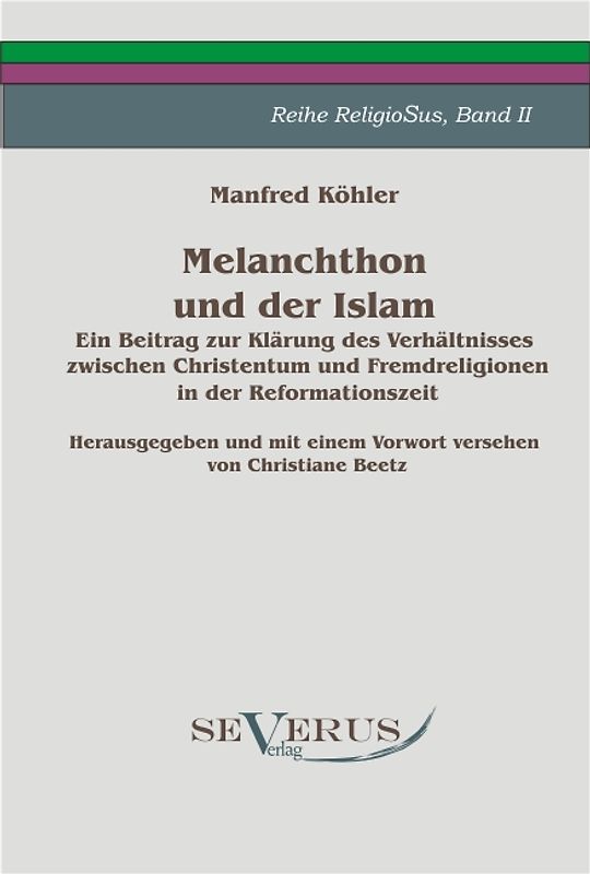 Melanchthon und der Islam. Ein Beitrag zur Klärung des Verhältnisses zwischen Christentum und Fremdreligionen in der Reformationszeit.