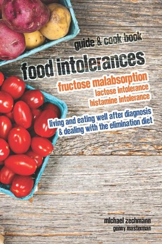 Food Intolerances: Fructose Malabsorption, Lactose and Histamine Intolerance: living and eating well after diagnosis & dealing with the elimination diet - Zechmann, Michael