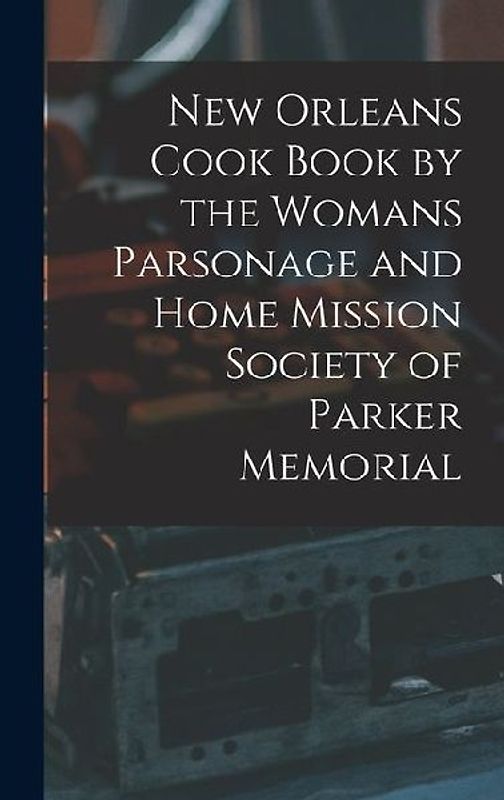 New Orleans Cook Book by the Womans Parsonage and Home Mission Society of Parker Memorial