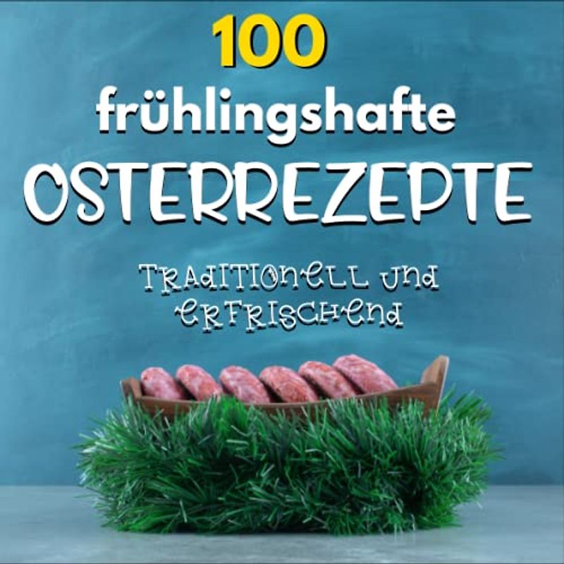 100 Osterrezepte: 100 köstliche Frühlings- und Osterrezepte: Spargel, Feta, Braten, Osterbrunch und Co.
