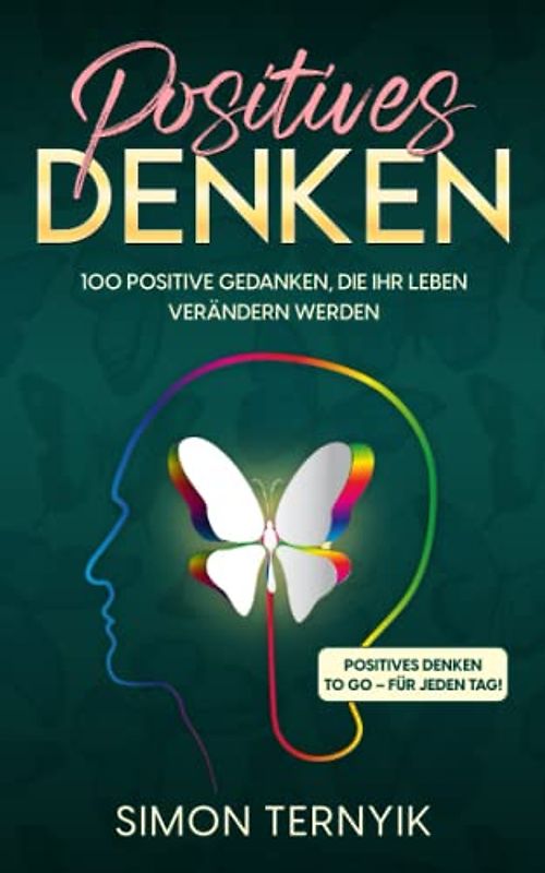 Positives Denken. 100 positive Gedanken, die Ihr Leben verändern werden. Positives Denken to go – für jeden Tag! Positive Glaubenssätze für mehr Freude, Spaß, Zufriedenheit, Abwechslung und Freiheit