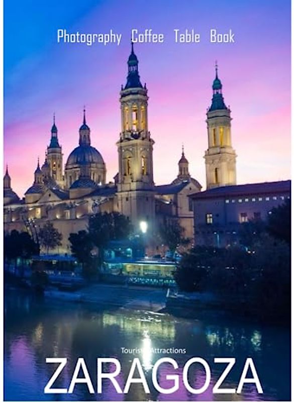 ZARAGOZA Photography Coffee Table Book Tourists Attractions: A Vibrant Tour of Zaragoza,Spain Photography Coffee Table Book: for People Of All Ages Who Love Tourism & Travel. Paperback.June 25,2023.