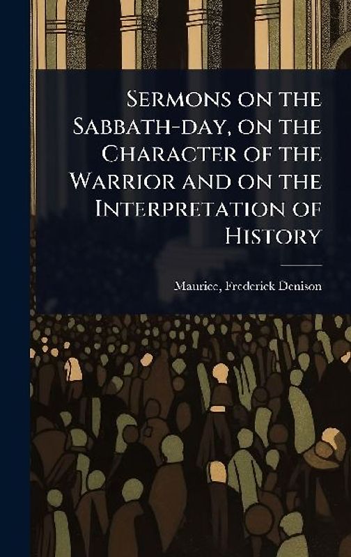 Sermons on the Sabbath-day, on the Character of the Warrior and on the Interpretation of History
