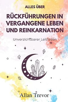 Alles über Rückführungen in vergangene Leben und Reinkarnation: Unverzichtbarer Leitfaden
