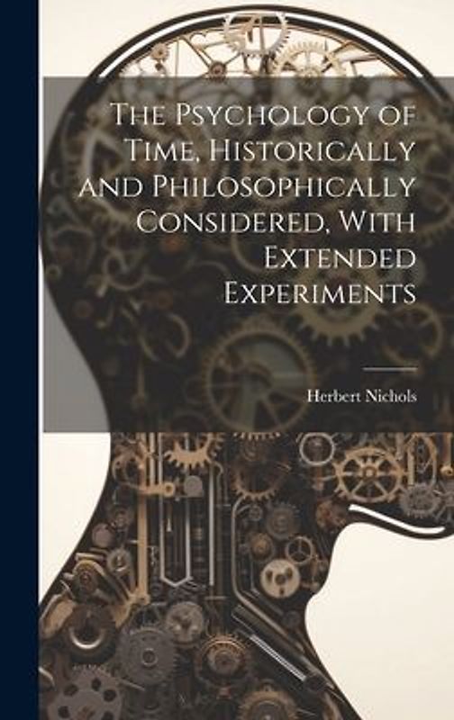 The Psychology of Time, Historically and Philosophically Considered, With Extended Experiments