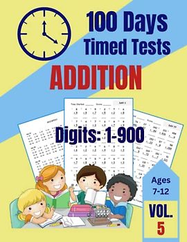 100 Days of Timed Tests: Addition, Math Practice Set of Kids ages 7-12, Teens, Boys, Girls, 125 pages 8.5" x 11": Volume 5, Digits: 1-900, ... Arithmetic (100 Days Timed Tests Volumes 1-6)