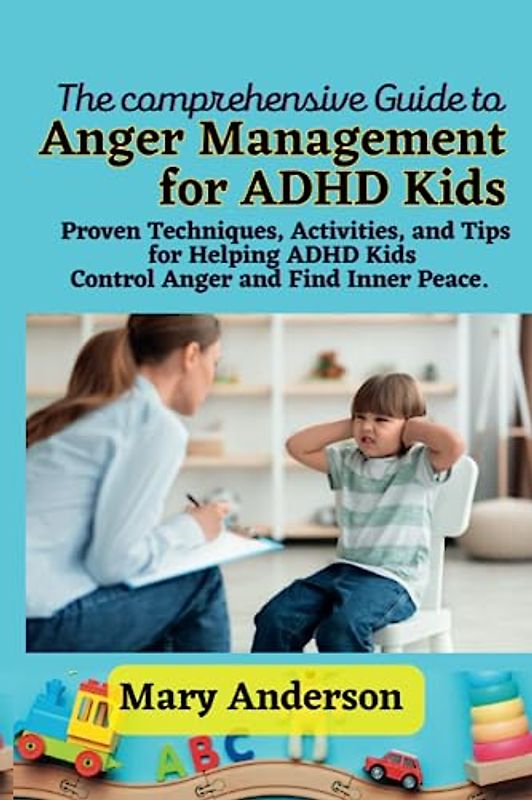 The comprehensive Guide to Anger Management for ADHD Kids: Proven Techniques, Activities, and Tips for Helping ADHD Kids Control Anger and Find Inner Peace.