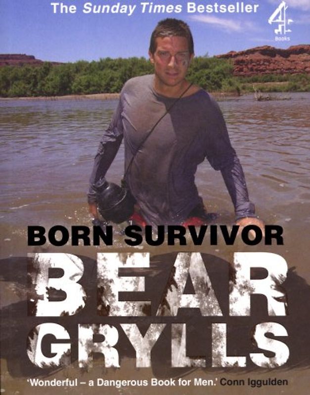 Born Survivor: Survival Techniques from the Most Dangerous Places on Earth. Bear Grylls