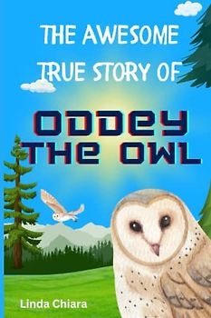 The Awesome True Story of Oddey the Owl: A Heartwarming Story of Survival