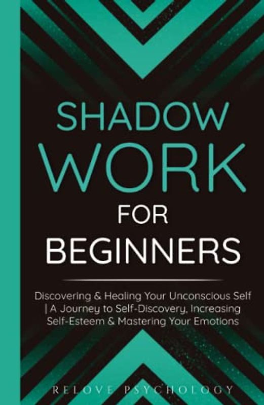 Shadow Work for Beginners: Discovering & Healing Your Unconscious Self | A Journey to Self-Discovery, Increasing Self-Esteem & Mastering Your Emotions