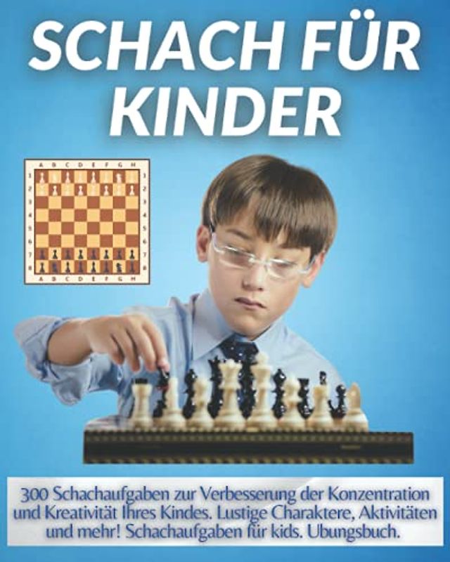 SCHACH FÜR KINDER: 300 Schachaufgaben zur Verbesserung der Konzentration und Kreativität Ihres Kindes. Lustige Charaktere, Aktivitäten und mehr! Schachaufgaben für kids. Ubungsbuch.