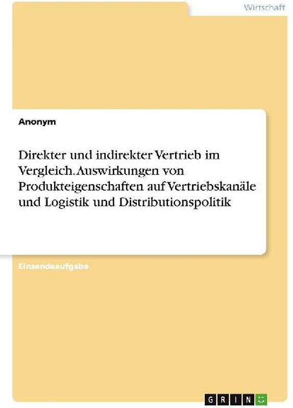 Direkter und indirekter Vertrieb im Vergleich. Auswirkungen von Produkteigenschaften auf Vertriebskanäle und Logistik und Distributionspolitik