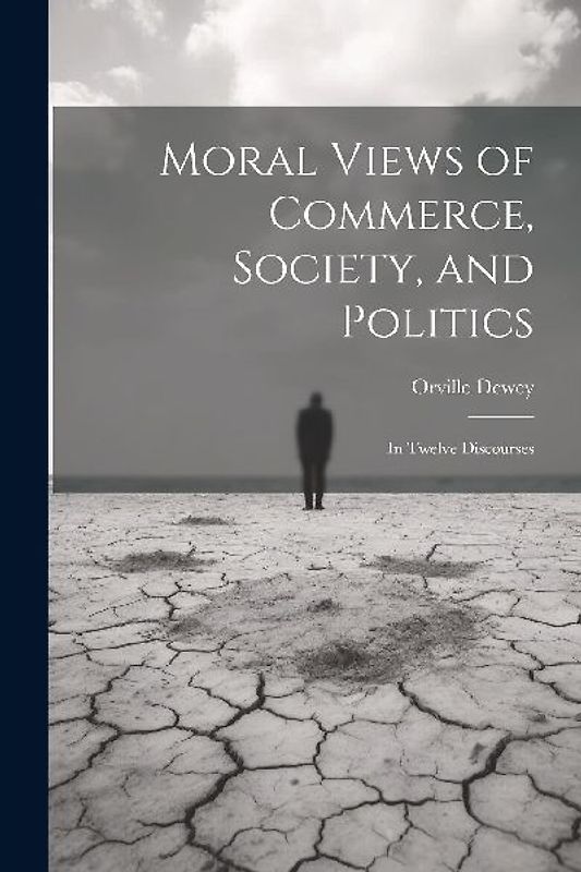 Moral Views of Commerce, Society, and Politics: In Twelve Discourses