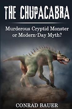 The Chupacabra: Murderous Cryptid Monster or Modern-Day Myth?