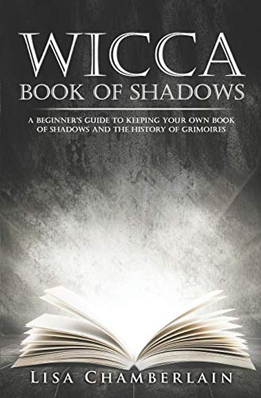 Wicca Book of Shadows: A Beginner’s Guide to Keeping Your Own Book of Shadows and the History of Grimoires (Wicca for Beginners Series, Band 1)