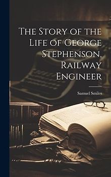 The Story of the Life of George Stephenson, Railway Engineer