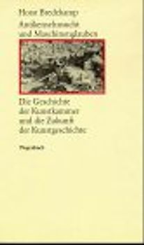 Antikensehnsucht und Maschinenglauben. Die Geschichte der Kunstkammer und die Zukunft der Kunstgeschichte