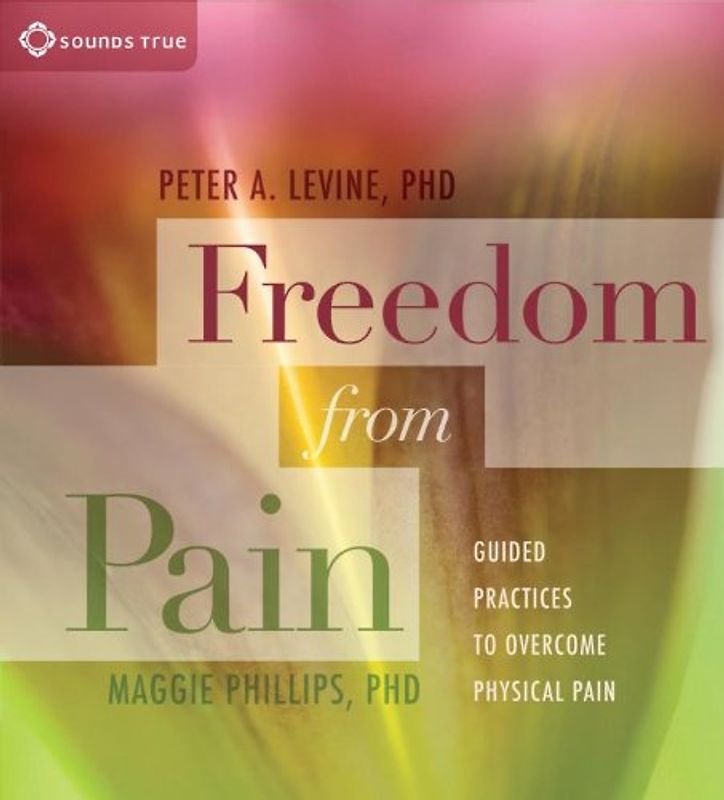 Freedom from Pain: Guided Practices to Overcome Physical Pain - Levine, Peter A. , PH. D.
