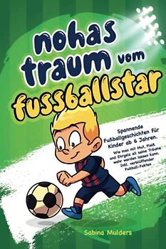 Noahs Traum vom Fußballstar: Spannende Fußballgeschichten für Kinder ab 6 Jahren. Wie man mit Mut, Fleiß und Ehrgeiz all seine Träume wahr werden lassen kann. Inkl. Verblüffender Fußball-Fakten