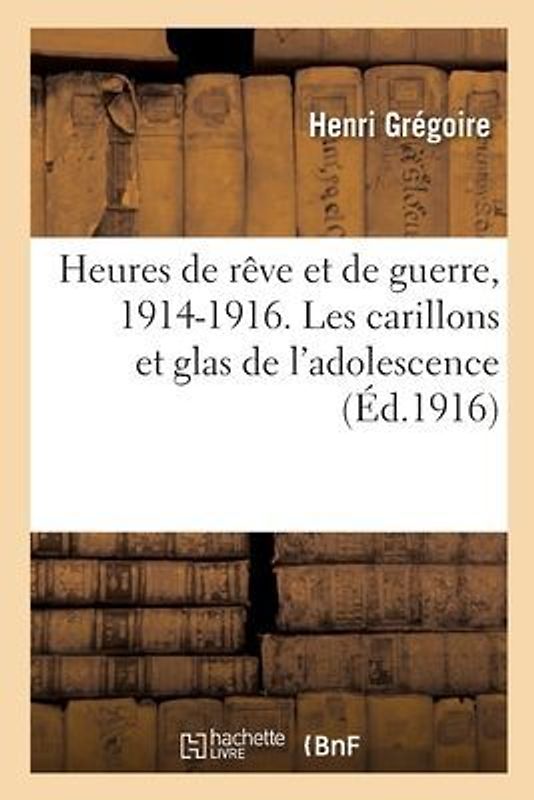 Heures de Rêve Et de Guerre, 1914-1916. Les Carillons Et Glas de l'Adolescence