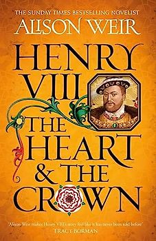 Henry VIII: The Heart and the Crown: 'this novel makes Henry VIII’s story feel like it has never been told before' (Tracy Borman)