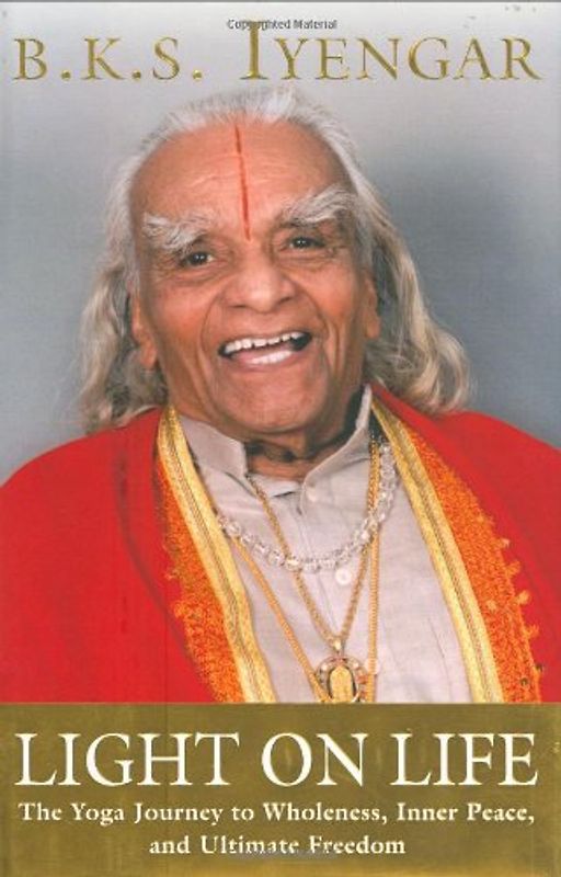 Light on Life: The Yoga Journey to Wholeness, Inner Peace, and Ultimate Freedom - Iyengar, B. K. S.