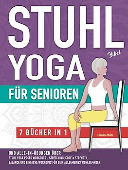 Stuhl Yoga Bibel und Alle-In-Übungen für Senioren (7 Bücher in 1): Yoga auf dem Stuhl Workouts, Stretching, Core, Water Aerobics Routinen zur Stärkung ... des Wohlbefindens und Sturzprävention