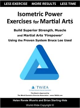Isometric Power Exercises for Martial Arts: Build Superior Strength, Muscle and Martial Arts ‘Firepower’ Using the Proven System Bruce Lee Used