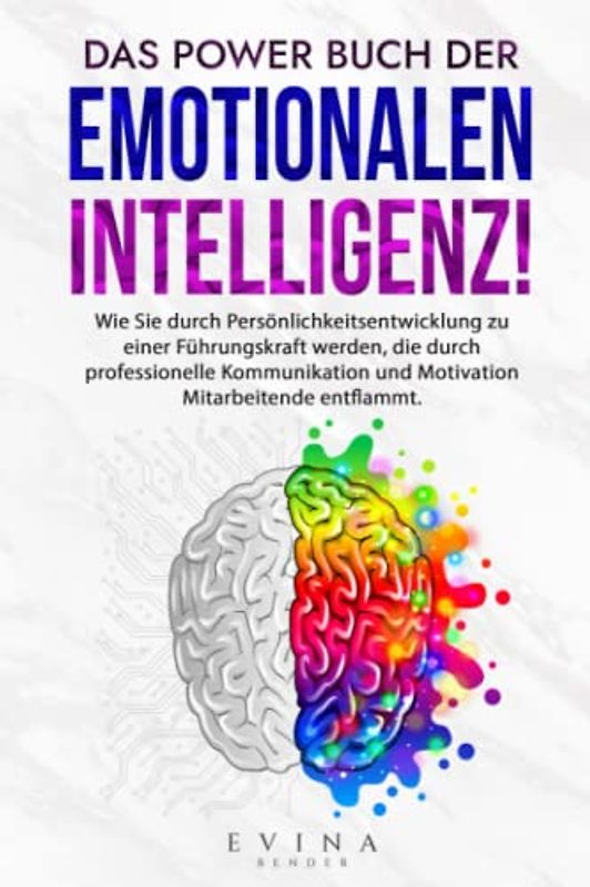 Das Power Buch der Emotionalen Intelligenz!: Wie Sie durch Persönlichkeitsentwicklung zu einer Führungskraft werden, die durch professionelle Kommunikation und Motivation Mitarbeitende entflammt.