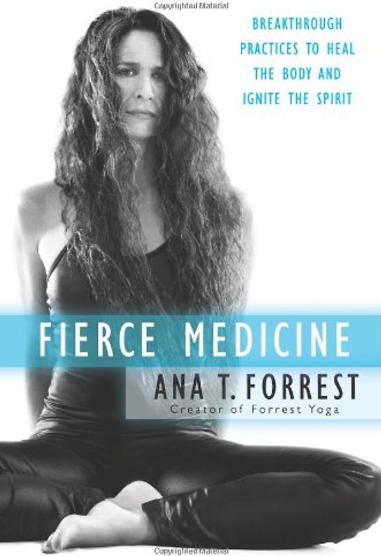 Fierce Medicine: Breakthrough Practices to Heal the Body and Ignite the Spirit - Ana T. Forrest