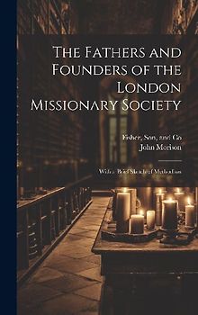 The Fathers and Founders of the London Missionary Society: With a Brief Sketch of Methodism