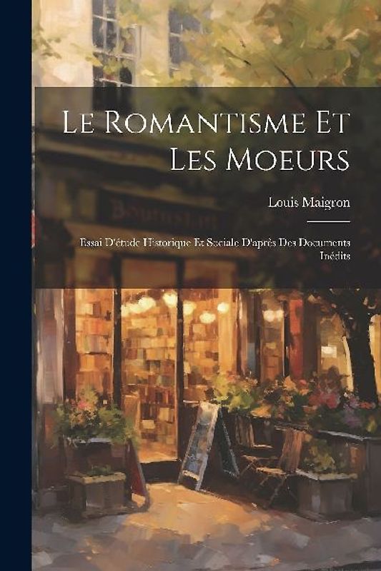 Le Romantisme et les moeurs; Essai d'étude Historique et Sociale D'après des Documents Inédits