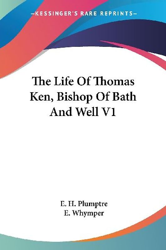The Life Of Thomas Ken, Bishop Of Bath And Well V1
