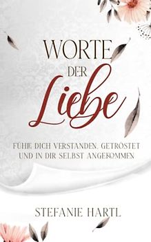 Worte der Liebe: Fühle dich verstanden, getröstet und in dir selbst angekommen