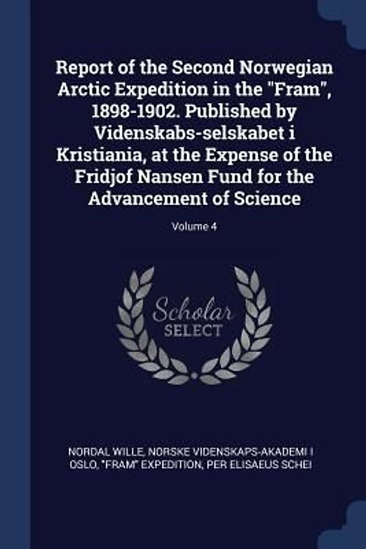 Report of the Second Norwegian Arctic Expedition in the Fram, 1898-1902. Published by Videnskabs-selskabet i Kristiania, at the Expense of the Fridjof