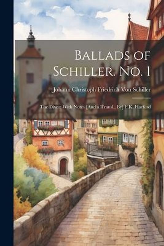 Ballads of Schiller. No. 1: The Diver: With Notes [And a Transl., By] F.K. Harford