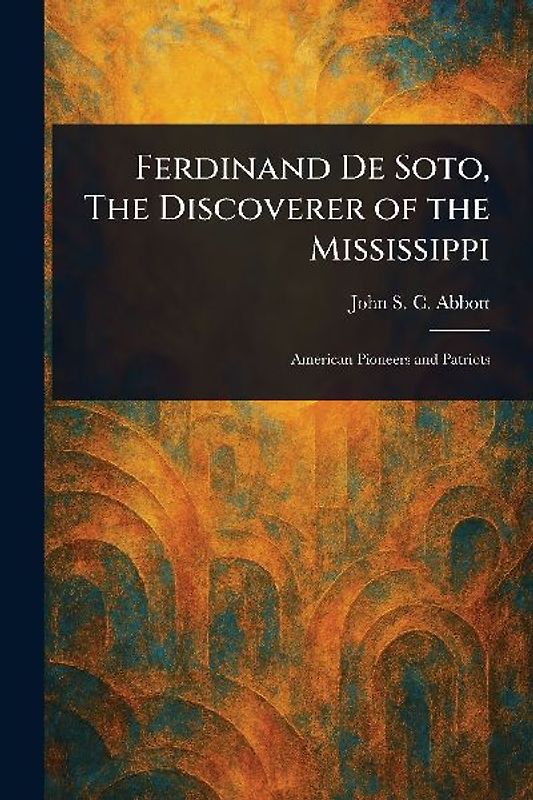 Ferdinand De Soto, The Discoverer of the Mississippi