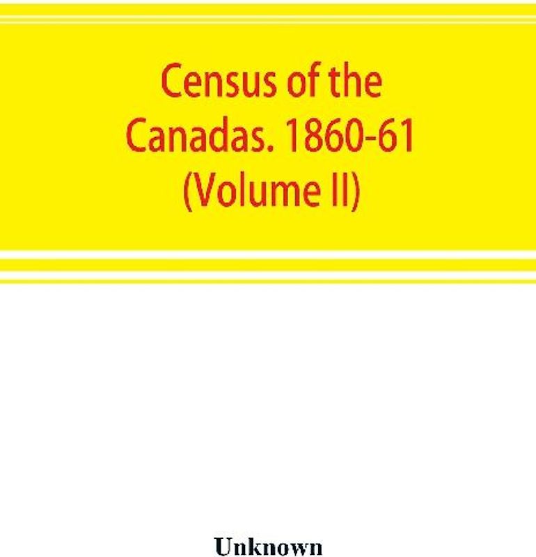 Census of the Canadas. 1860-61 (Volume II)