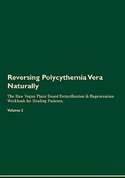 Reversing Polycythemia Vera  Naturally  The Raw Vegan Plant-Based Detoxification & Regeneration Workbook for Healing Patients.  Volume 2
