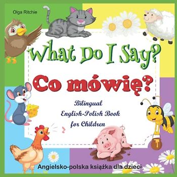 What Do I Say? Co mówię? Bilingual English-Polish Book for Children Angielsko-polska książka dla dzieci: Animals and Animal Sounds in English and ... Bilngual Books for Children, Band 5)