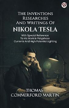 The Inventions Researches And Writings Of Nikola Tesla With Special Reference To His Work In Polyphase Currents And High Potential Lighting